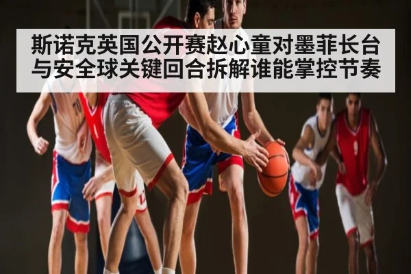 斯诺克英国公开赛赵心童对墨菲长台与安全球关键回合拆解谁能掌控节奏 | NG28