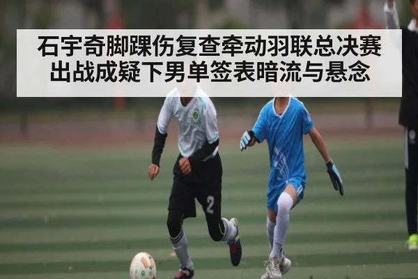 石宇奇脚踝伤复查牵动羽联总决赛 出战成疑下男单签表暗流与悬念 | NG28
